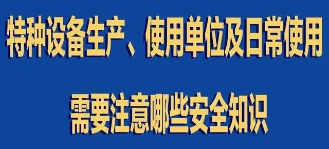 【行業(yè)新聞】特種設(shè)備生產(chǎn)、使用單位及日常使用 需要注意哪些安全知識